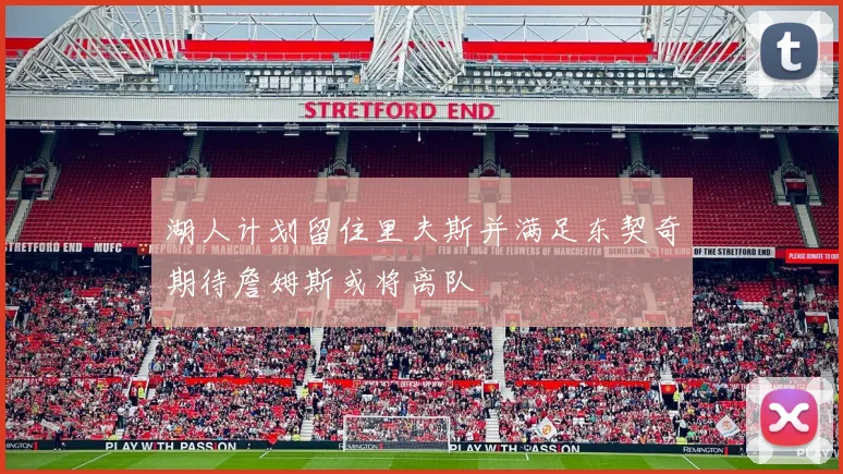湖人计划留住里夫斯并满足东契奇期待詹姆斯或将离队