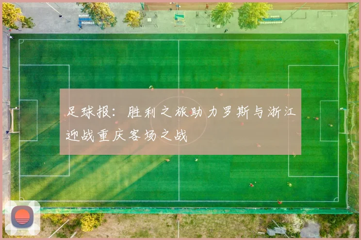 足球报：胜利之旅助力罗斯与浙江迎战重庆客场之战