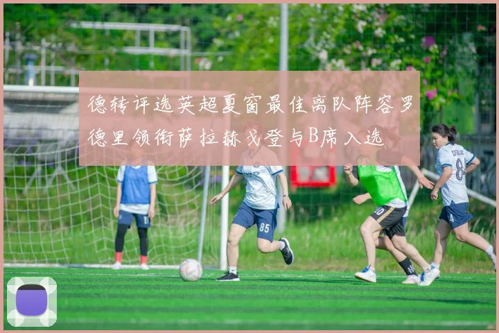 德转评选英超夏窗最佳离队阵容罗德里领衔萨拉赫戈登与B席入选