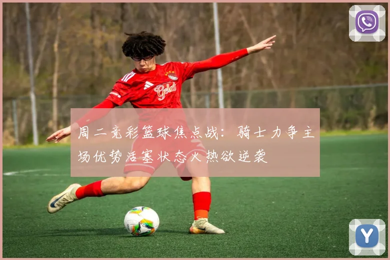 周二竞彩篮球焦点战：骑士力争主场优势活塞状态火热欲逆袭