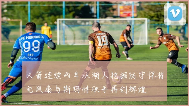 火箭连续两年从湖人挖掘防守悍将电风扇与斯玛特联手再创辉煌