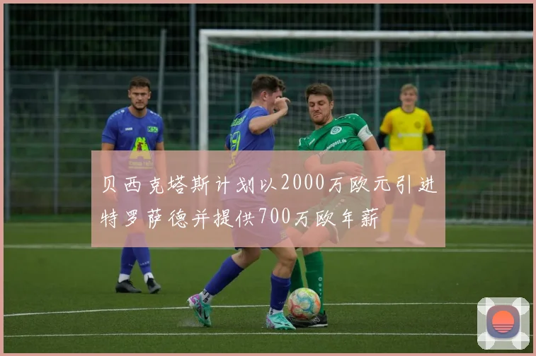 贝西克塔斯计划以2000万欧元引进特罗萨德并提供700万欧年薪
