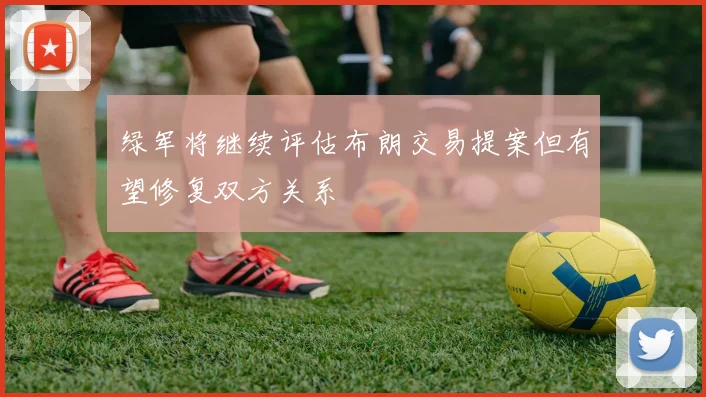 绿军将继续评估布朗交易提案但有望修复双方关系