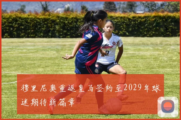 穆里尼奥重返皇马签约至2029年球迷期待新篇章