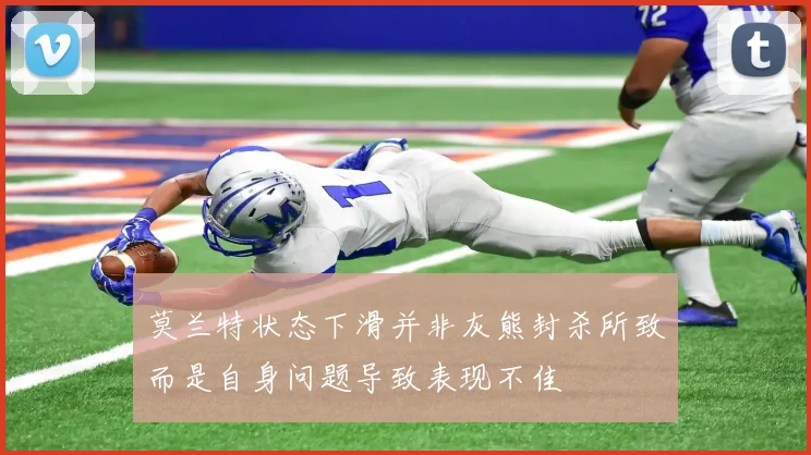 莫兰特状态下滑并非灰熊封杀所致而是自身问题导致表现不佳